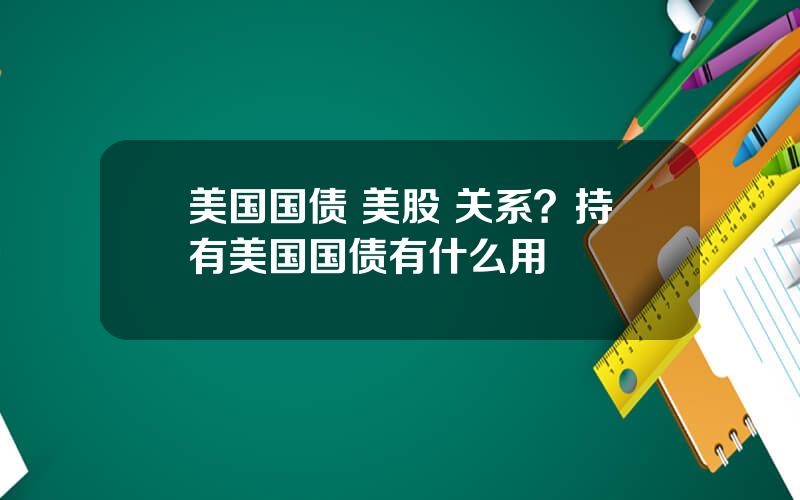 美国国债 美股 关系？持有美国国债有什么用